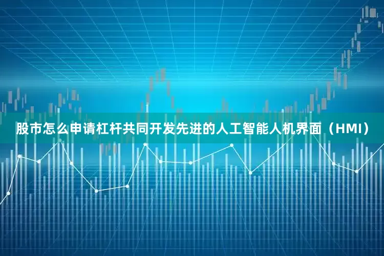股市怎么申请杠杆共同开发先进的人工智能人机界面（HMI）