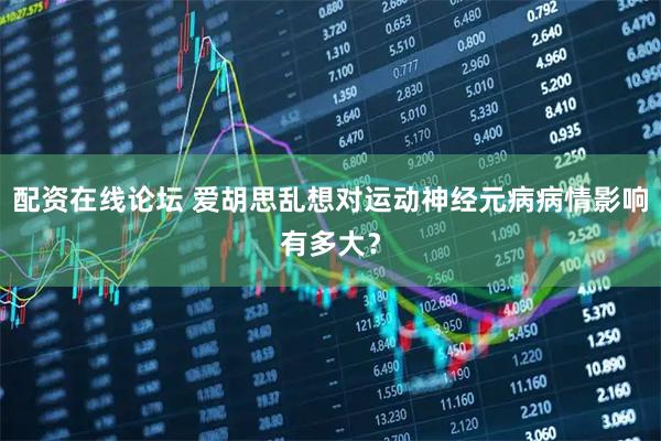 配资在线论坛 爱胡思乱想对运动神经元病病情影响有多大?