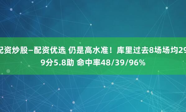 配资炒股—配资优选 仍是高水准！库里过去8场场均29.9分5.8助 命中率48/39/96%