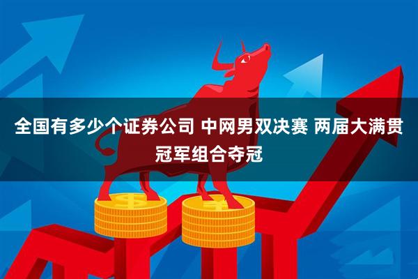 全国有多少个证券公司 中网男双决赛 两届大满贯冠军组合夺冠