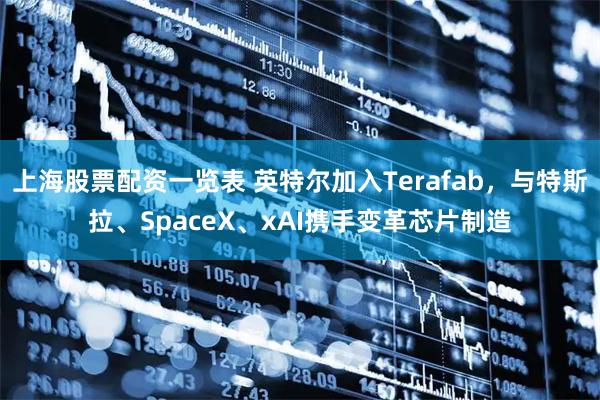 上海股票配资一览表 英特尔加入Terafab，与特斯拉、SpaceX、xAI携手变革芯片制造
