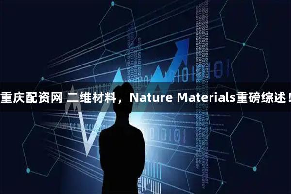 重庆配资网 二维材料，Nature Materials重磅综述！