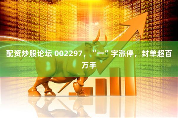 配资炒股论坛 002297，“一”字涨停，封单超百万手